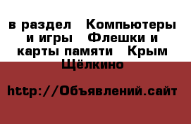  в раздел : Компьютеры и игры » Флешки и карты памяти . Крым,Щёлкино